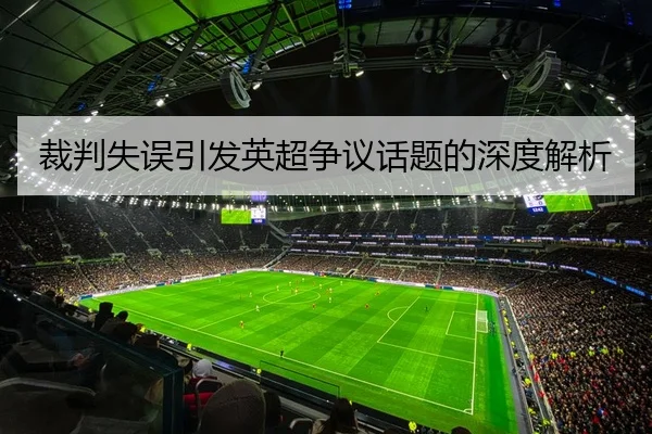 裁判失误引发英超争议话题的深度解析